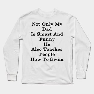 Not Only My Dad Is Smart And Funny He Also Teaches People How To Swim Long Sleeve T-Shirt